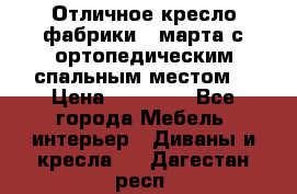 Отличное кресло фабрики 8 марта с ортопедическим спальным местом, › Цена ­ 15 000 - Все города Мебель, интерьер » Диваны и кресла   . Дагестан респ.